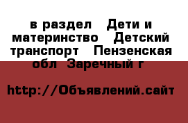  в раздел : Дети и материнство » Детский транспорт . Пензенская обл.,Заречный г.